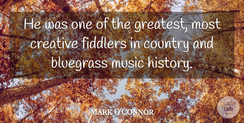 Mark O'Connor Quote About Bluegrass, Country, Creative, Music: He Was One Of The...