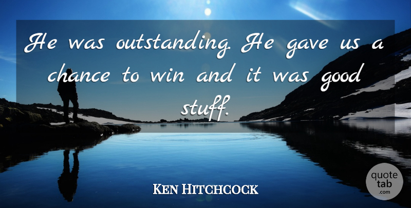 Ken Hitchcock Quote About Chance, Gave, Good, Win: He Was Outstanding He Gave...