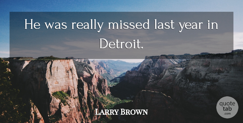 Larry Brown Quote About Last, Missed, Year: He Was Really Missed Last...