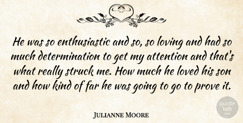 Julianne Moore Quote About Attention, Determination, Far, Loved, Loving: He Was So Enthusiastic And...