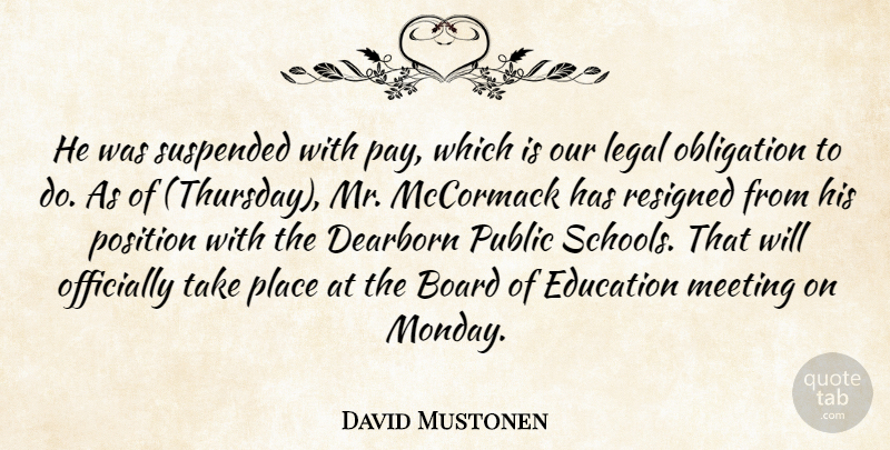 David Mustonen Quote About Board, Education, Legal, Meeting, Obligation: He Was Suspended With Pay...