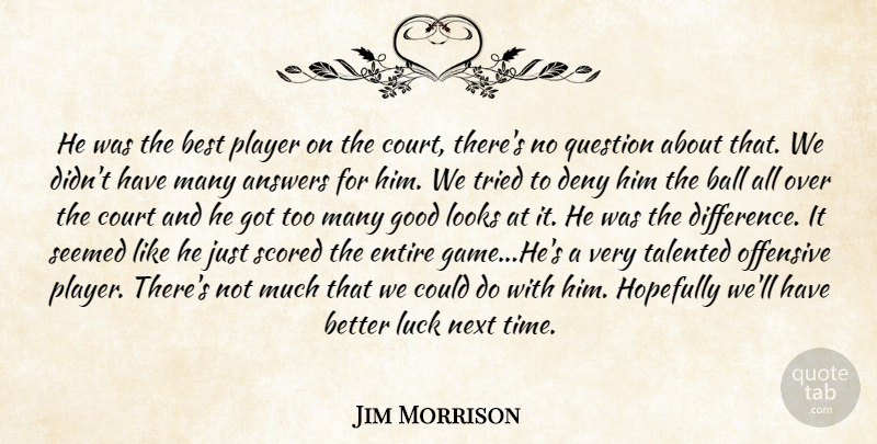 Jim Morrison Quote About Answers, Ball, Best, Court, Deny: He Was The Best Player...