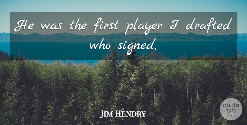 Jim Hendry Quote About Drafted, Player: He Was The First Player...