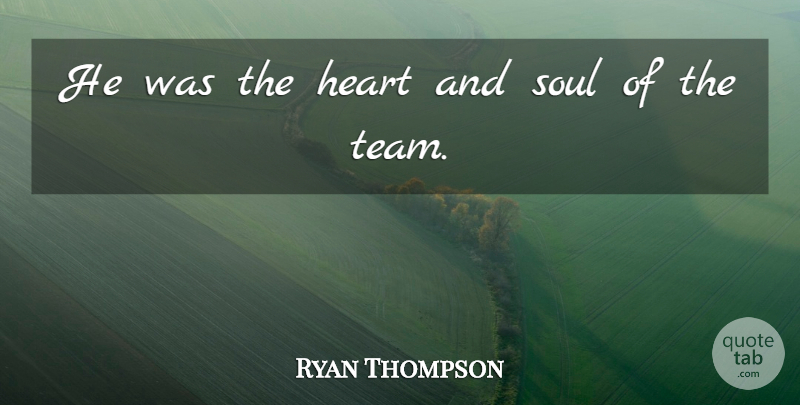 Ryan Thompson Quote About Heart, Soul: He Was The Heart And...