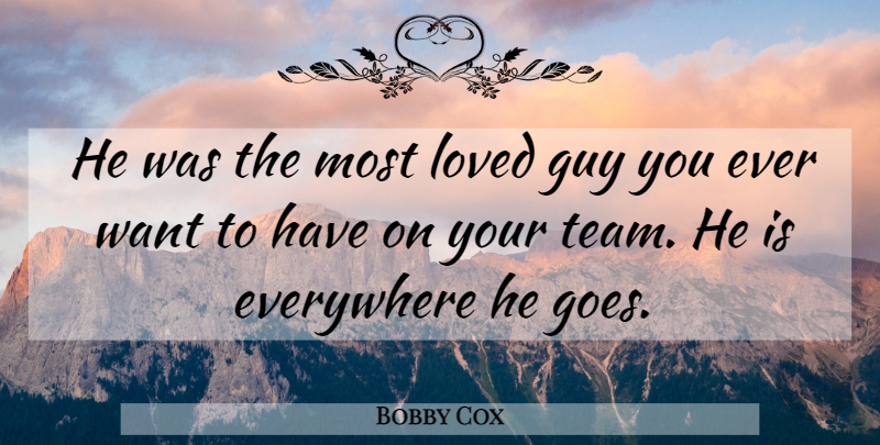 Bobby Cox Quote About Everywhere, Guy, Loved: He Was The Most Loved...
