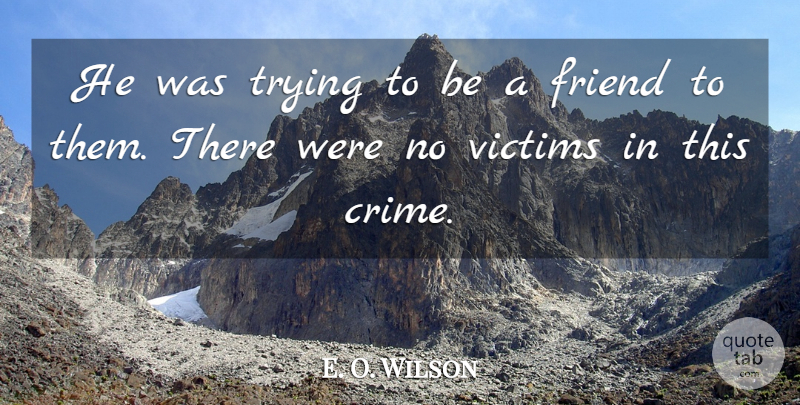 E. O. Wilson Quote About Friend, Trying, Victims: He Was Trying To Be...