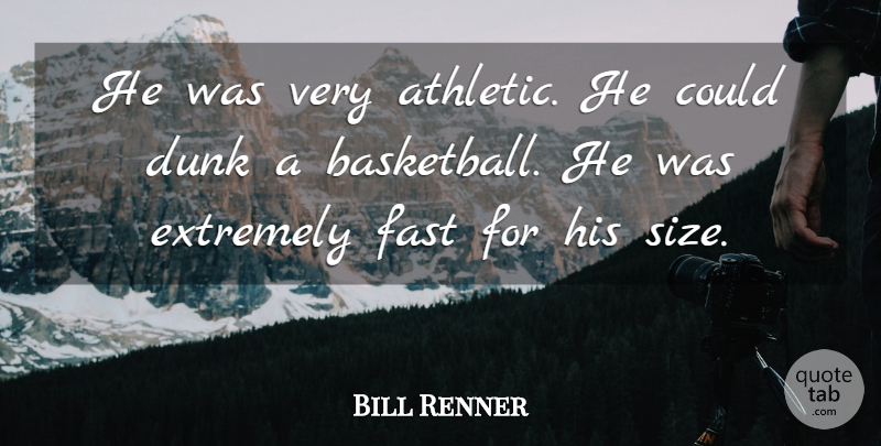 Bill Renner Quote About Dunk, Extremely, Fast: He Was Very Athletic He...