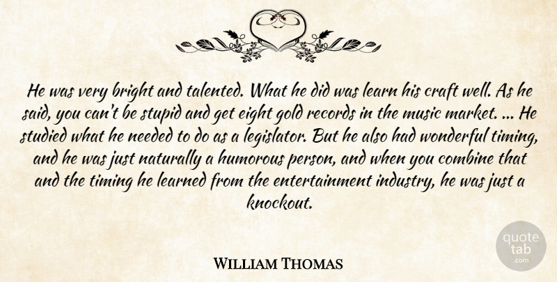 William Thomas Quote About Bright, Combine, Craft, Eight, Entertainment: He Was Very Bright And...