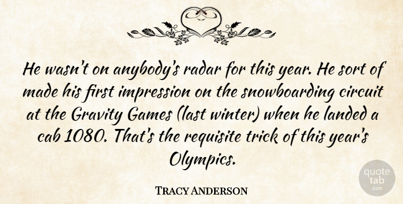 Tracy Anderson Quote About Cab, Circuit, Games, Gravity, Impression: He Wasnt On Anybodys Radar...