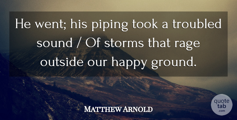 Matthew Arnold Quote About Happy, Outside, Rage, Sound, Storms: He Went His Piping Took...