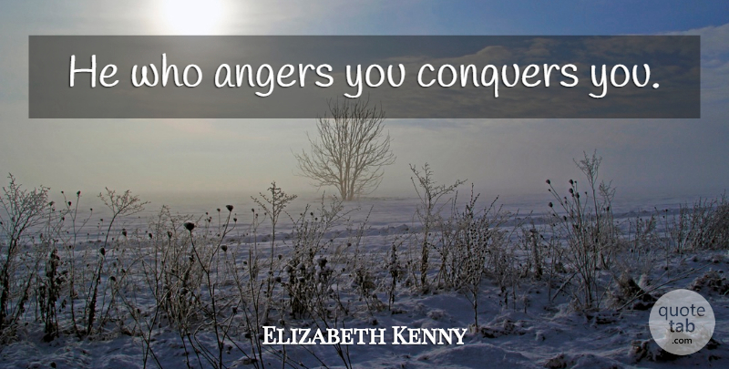 Elizabeth Kenny Quote About Inspirational, Life, Anger: He Who Angers You Conquers...