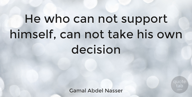 Gamal Abdel Nasser Quote About Support, Decision, Can Not: He Who Can Not Support...