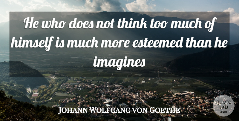 Johann Wolfgang von Goethe Quote About Esteemed, Himself: He Who Does Not Think...
