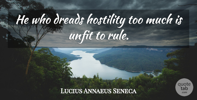 Lucius Annaeus Seneca Quote About Leaders And Leadership: He Who Dreads Hostility Too...