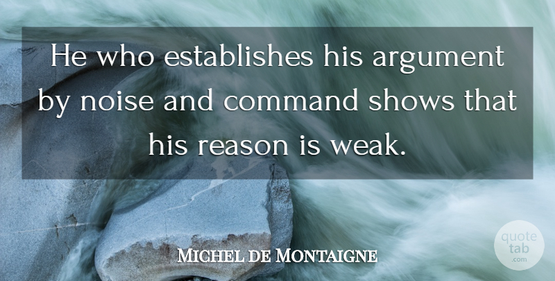 Michel de Montaigne Quote About Anger, Noise, Arguing: He Who Establishes His Argument...