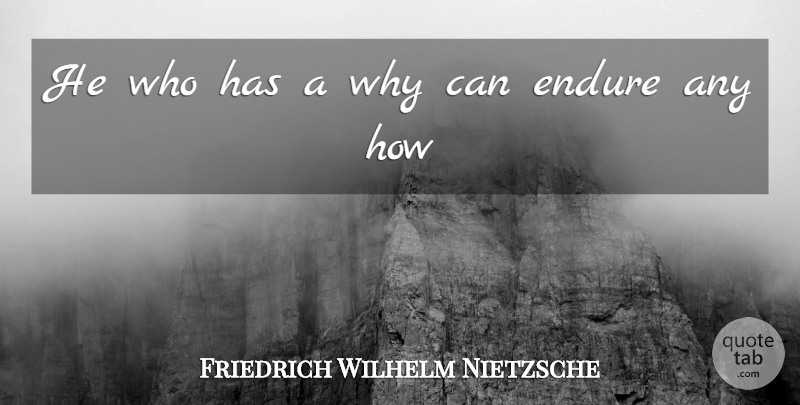 Friedrich Wilhelm Nietzsche Quote About Endure: He Who Has A Why...