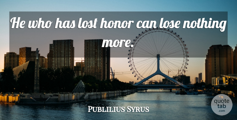 Publilius Syrus Quote About Self Esteem, Honor, Lost: He Who Has Lost Honor...