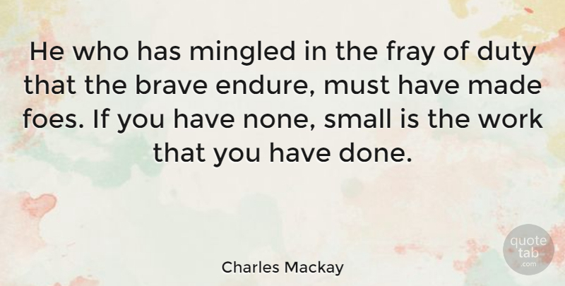 Charles Mackay Quote About Brave, Done, Made: He Who Has Mingled In...