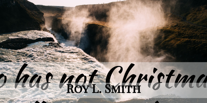 Roy L. Smith Quote About Christmas, Heart: He Who Has Not Christmas...