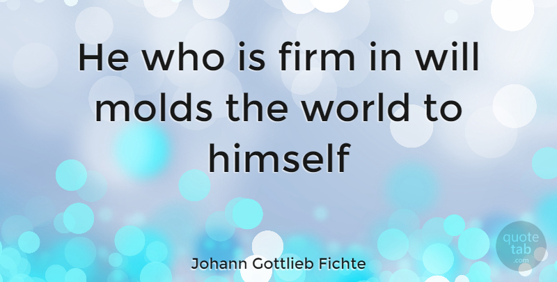 Johann Gottlieb Fichte Quote About World, Mold, Firm: He Who Is Firm In...