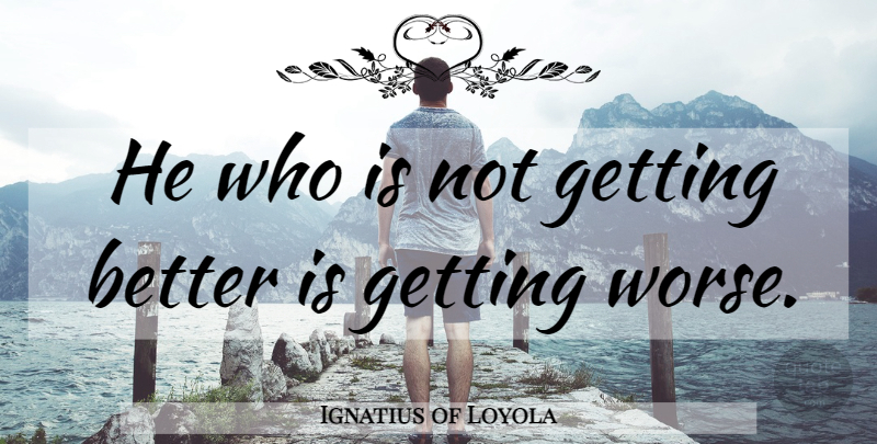 Ignatius of Loyola Quote About Get Better: He Who Is Not Getting...