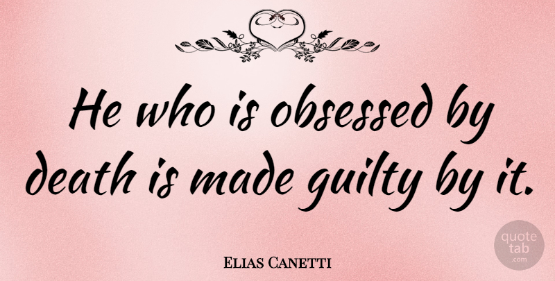 Elias Canetti Quote About Death, Guilty, Obsessed: He Who Is Obsessed By...