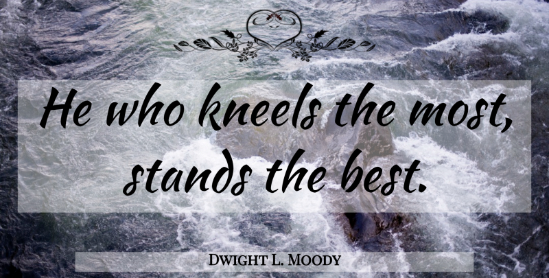 Dwight L. Moody Quote About Prayer: He Who Kneels The Most...