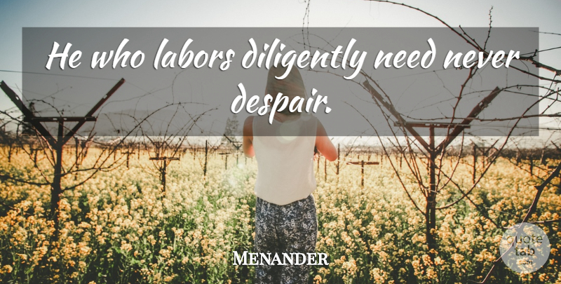 Menander Quote About Perseverance, Labor Day, Despair: He Who Labors Diligently Need...