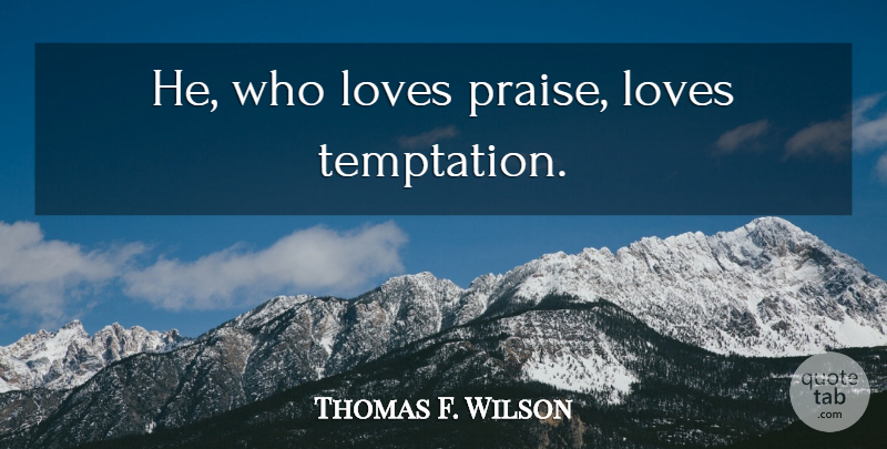 Thomas F. Wilson Quote About Temptation, Praise: He Who Loves Praise Loves...