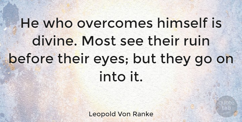 Leopold Von Ranke Quote About Eye, Goes On, Ruins: He Who Overcomes Himself Is...