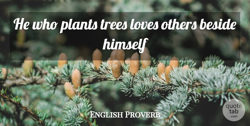 English Proverb Quote About Beside, Himself, Loves, Others, Plants: He Who Plants Trees Loves...