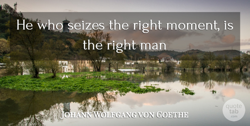 Johann Wolfgang von Goethe Quote About Man: He Who Seizes The Right...