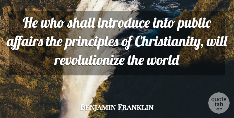 Benjamin Franklin Quote About Affairs, Introduce, Principles, Public, Shall: He Who Shall Introduce Into...