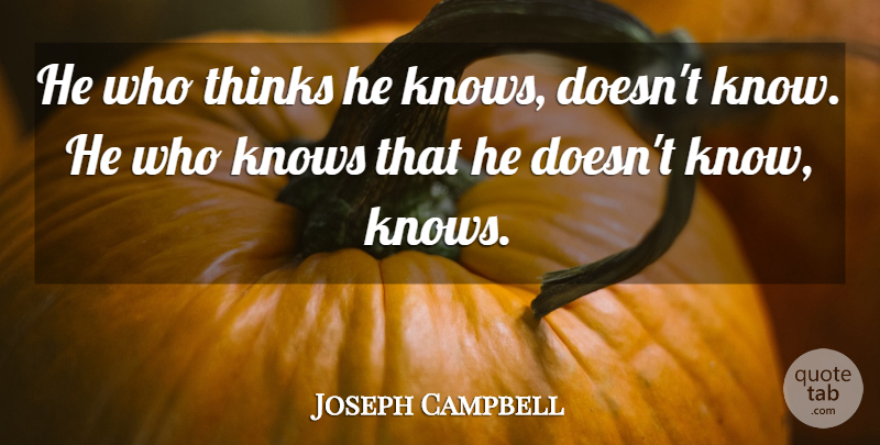Joseph Campbell Quote About Thinking, Knows: He Who Thinks He Knows...