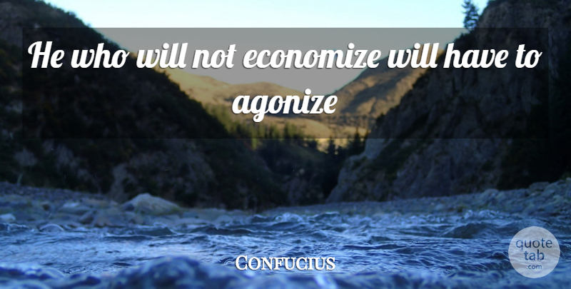 Confucius Quote About Agonize, Economize: He Who Will Not Economize...