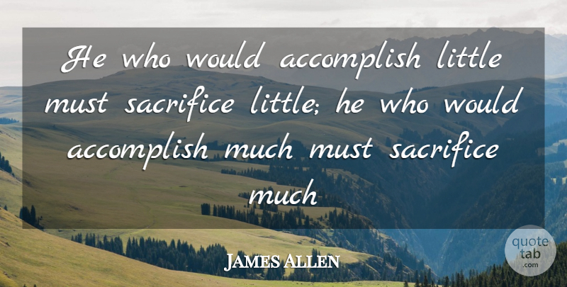 James Allen Quote About Accomplish, Achievement, Sacrifice: He Who Would Accomplish Little...
