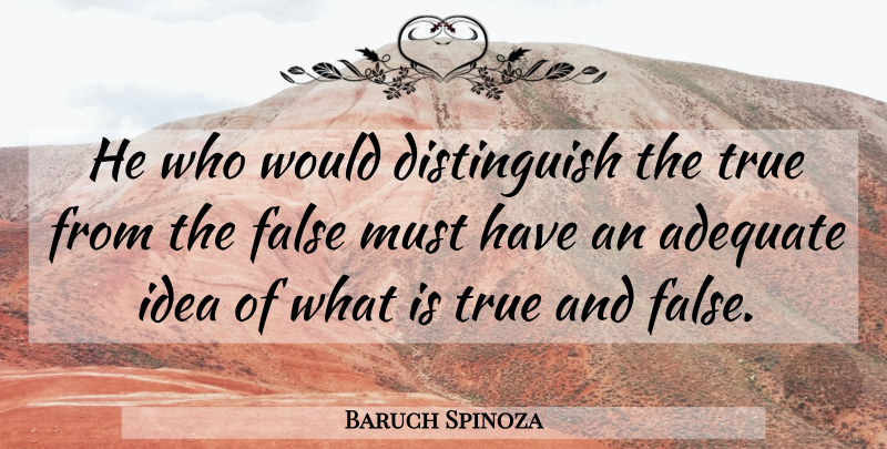 Baruch Spinoza Quote About Ideas, True And False, Adequate: He Who Would Distinguish The...