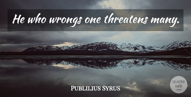 Publilius Syrus Quote About undefined: He Who Wrongs One Threatens...