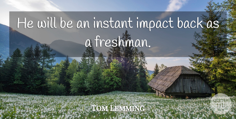Tom Lemming Quote About Impact, Instant: He Will Be An Instant...