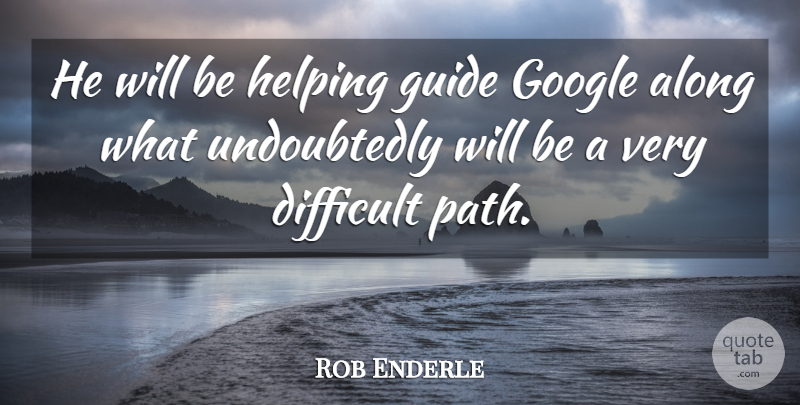 Rob Enderle Quote About Along, Difficult, Google, Guide, Helping: He Will Be Helping Guide...