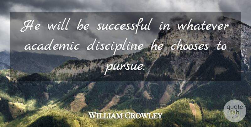 William Crowley Quote About Academic, Chooses, Discipline, Successful, Whatever: He Will Be Successful In...