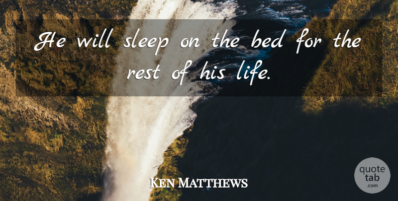 Ken Matthews Quote About Bed, Rest, Sleep: He Will Sleep On The...