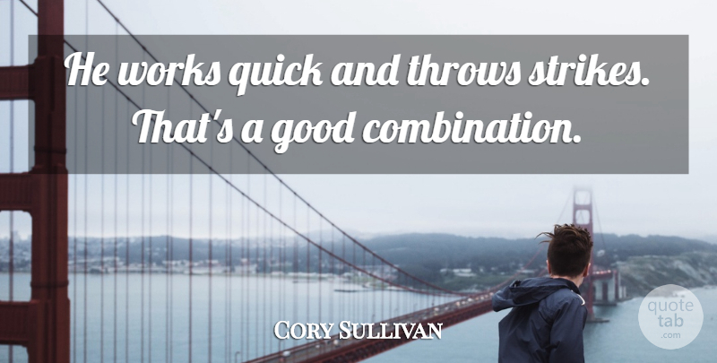 Cory Sullivan Quote About Good, Quick, Throws, Works: He Works Quick And Throws...