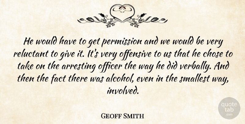 Geoff Smith Quote About Arresting, Chose, Fact, Offensive, Officer: He Would Have To Get...