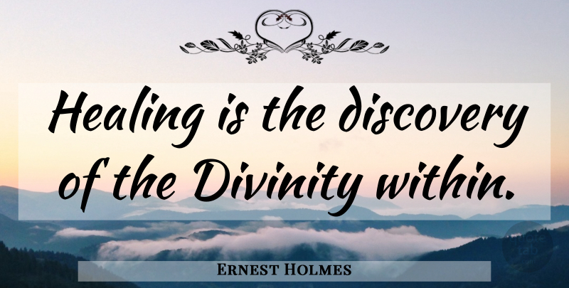 Ernest Holmes Quote About Healing, Discovery, Divinity: Healing Is The Discovery Of...