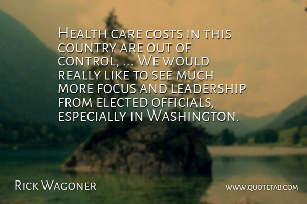 Rick Wagoner Quote About Care, Control, Costs, Country, Elected: Health Care Costs In This...