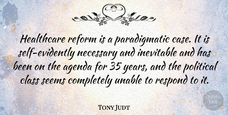 Tony Judt Quote About Agenda, Inevitable, Necessary, Reform, Respond: Healthcare Reform Is A Paradigmatic...