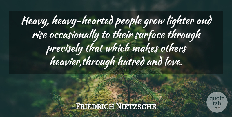 Friedrich Nietzsche Quote About Hate, People, Rose: Heavy Heavy Hearted People Grow...