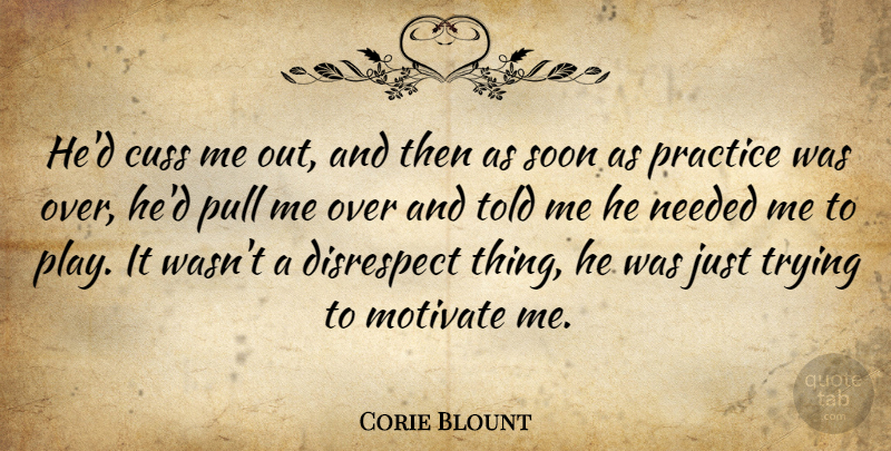 Corie Blount Quote About Cuss, Disrespect, Motivate, Needed, Practice: Hed Cuss Me Out And...