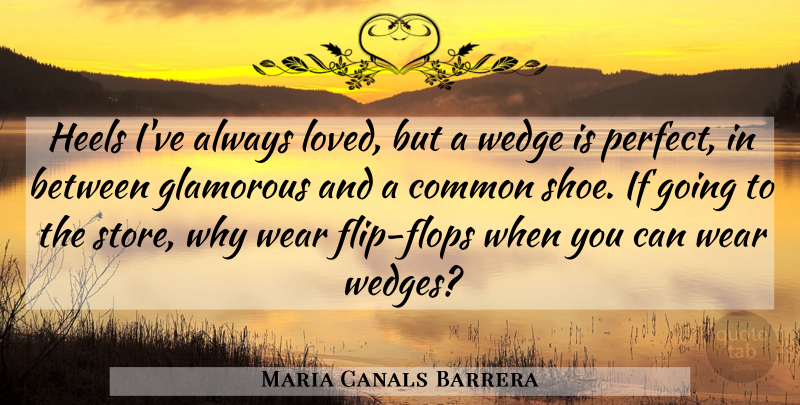 Maria Canals Barrera Quote About Common, Glamorous, Heels, Wear: Heels Ive Always Loved But...